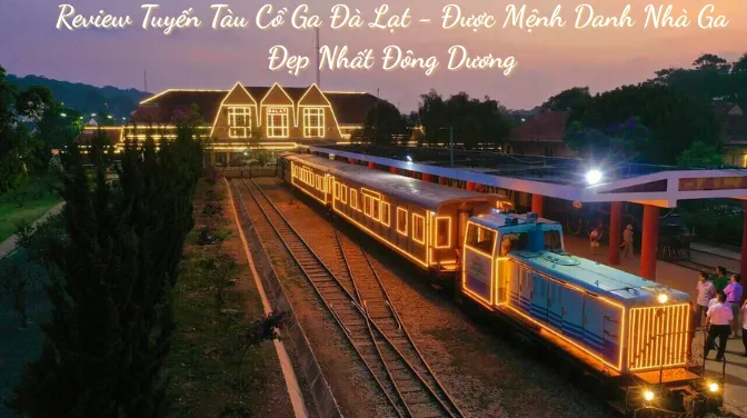 Review Tuyến Tàu Cổ Ga Đà Lạt - Được Mệnh Danh Nhà Ga Đẹp Nhất Đông Dương