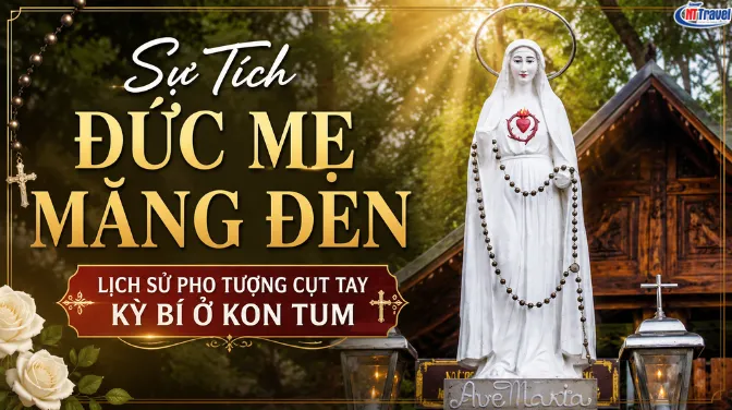 Sự Tích Đức Mẹ Măng Đen: Lịch Sử Pho Tượng Cụt Tay Kỳ Bí Ở Kon Tum